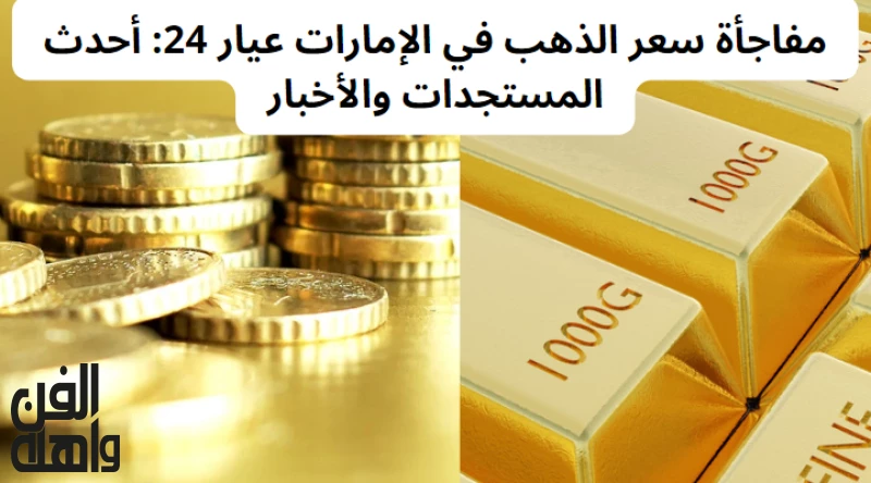 مفاجأة سعر الذهب في الإمارات عيار 24: أحدث المستجدات والأخبار